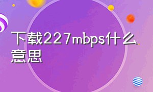 下载227mbps什么意思