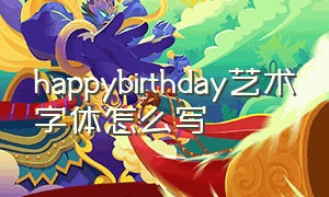 happybirthday艺术字体怎么写