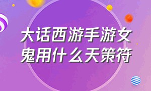 大话西游手游女鬼用什么天策符（大话西游手游女鬼天策府推荐）