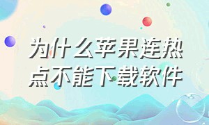 为什么苹果连热点不能下载软件