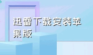 迅雷下载安装苹果版（迅雷下载安装苹果版安装不了）