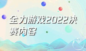 全力游戏2022决赛内容（全力游戏比赛2024）