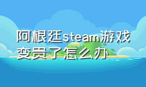 阿根廷steam游戏变贵了怎么办