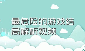 最危险的游戏结局解析视频（最危险的游戏结局解析视频）