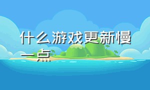 什么游戏更新慢一点