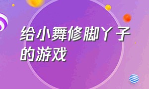 给小舞修脚丫子的游戏