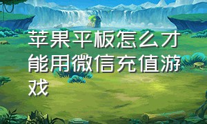 苹果平板怎么才能用微信充值游戏