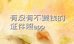 有没有不要钱的证件照app