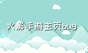 火影手游主页bug（火影手游游戏bug在哪反馈）