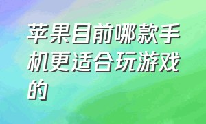 苹果目前哪款手机更适合玩游戏的