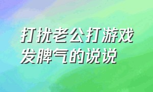 打扰老公打游戏发脾气的说说