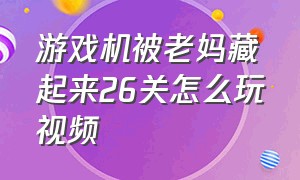 游戏机被老妈藏起来26关怎么玩视频