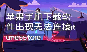 苹果手机下载软件出现无法连接itunesstore