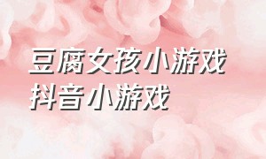 豆腐女孩小游戏 抖音小游戏