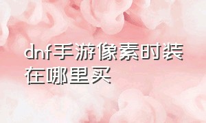 dnf手游像素时装在哪里买