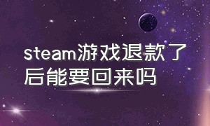 steam游戏退款了后能要回来吗