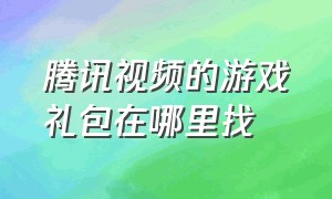 腾讯视频的游戏礼包在哪里找