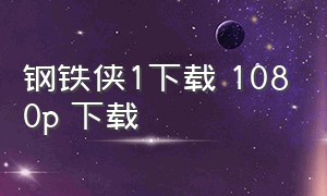 钢铁侠1下载 1080p 下载（钢铁侠1下载高清完整版1080）