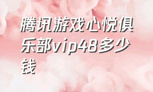 腾讯游戏心悦俱乐部vip48多少钱