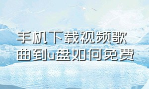 手机下载视频歌曲到u盘如何免费