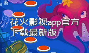 花火影视app官方下载最新版（花火影视app官方下载最新版）