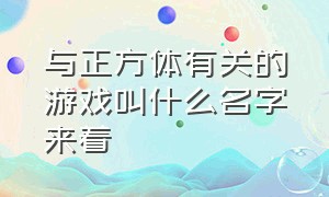 与正方体有关的游戏叫什么名字来着（头像是正方体的游戏是什么游戏）