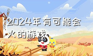 2024年有可能会火的游戏