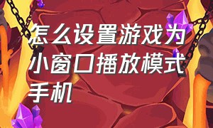 怎么设置游戏为小窗口播放模式手机