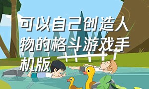 可以自己创造人物的格斗游戏手机版