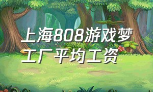 上海808游戏梦工厂平均工资