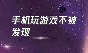 手机玩游戏不被发现