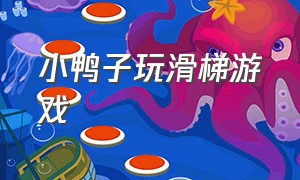 小鸭子玩滑梯游戏（儿童游戏大全小鸭子）