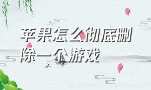 苹果怎么彻底删除一个游戏