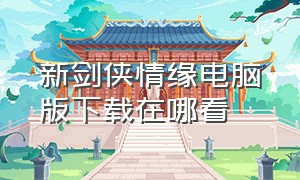 新剑侠情缘电脑版下载在哪看