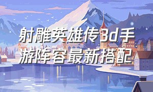 射雕英雄传3d手游阵容最新搭配