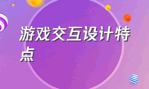 游戏交互设计特点（游戏交互设计都做什么）