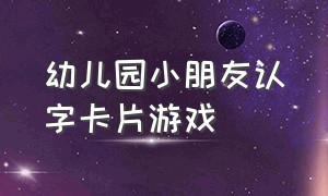 幼儿园小朋友认字卡片游戏