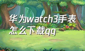 华为watch3手表怎么下载qq