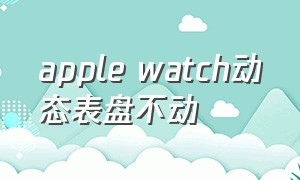 apple watch动态表盘不动