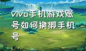 vivo手机游戏账号如何换绑手机号