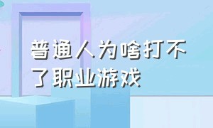 普通人为啥打不了职业游戏