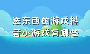 送东西的游戏抖音小游戏有哪些（抖音小游戏倒水是什么游戏）