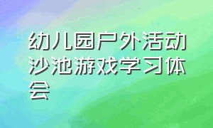 幼儿园户外活动沙池游戏学习体会