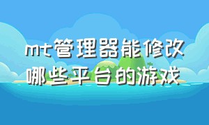 mt管理器能修改哪些平台的游戏