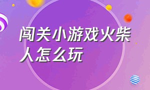 闯关小游戏火柴人怎么玩