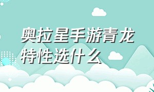 奥拉星手游青龙特性选什么