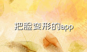 把脸变形的app（把脸变形的软件）