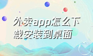 外卖app怎么下载安装到桌面