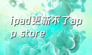 ipad更新不了app store