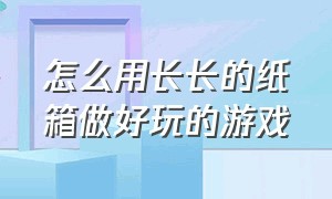 怎么用长长的纸箱做好玩的游戏